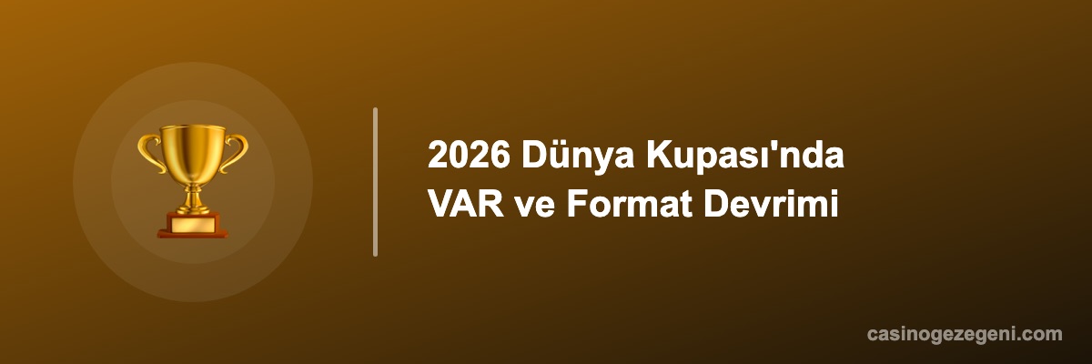 2026 Dünya Kupası'nda VAR ve Format Devrimi