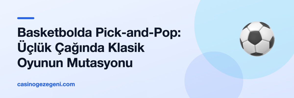 Basketbolda Pick-and-Pop: Üçlük Çağında Klasik Oyunun Mutasyonu