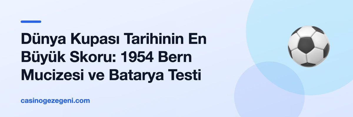 Dünya Kupası Tarihinin En Büyük Skoru: 1954 Bern Mucizesi ve Batarya Testi