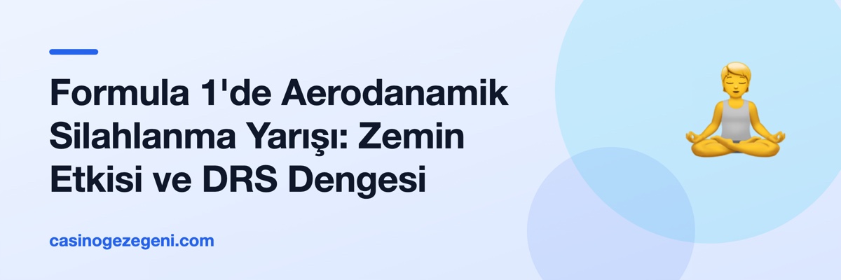 Formula 1'de Aerodanamik Silahlanma Yarışı: Zemin Etkisi ve DRS Dengesi