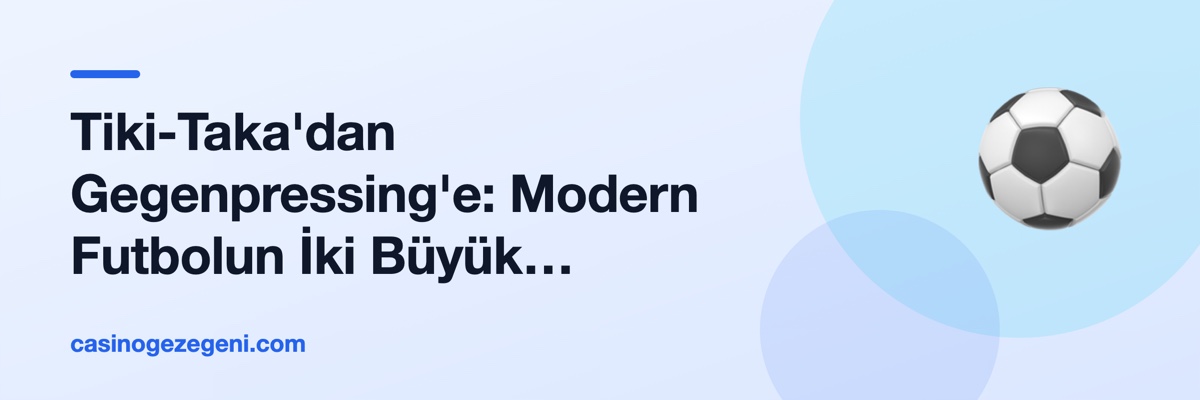 Tiki-Taka'dan Gegenpressing'e: Modern Futbolun İki Büyük Felsefesi